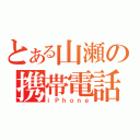 とある山瀬の携帯電話（ｉＰｈｏｎｅ）