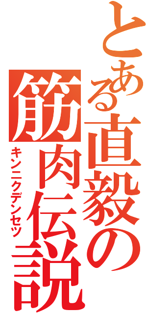 とある直毅の筋肉伝説（キンニクデンセツ）