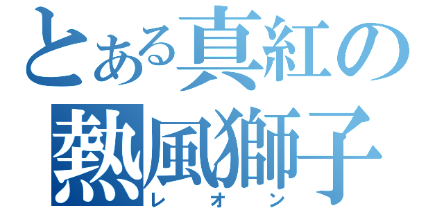 とある真紅の熱風獅子（レオン）