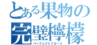 とある果物の完璧檸檬（パーフェクトフルーツ）