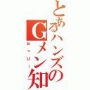 とあるハンズのＧメン知らず（おっぴー）