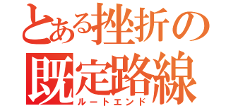 とある挫折の既定路線（ルートエンド）