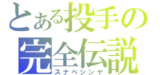 とある投手の完全伝説（スナベシンヤ）