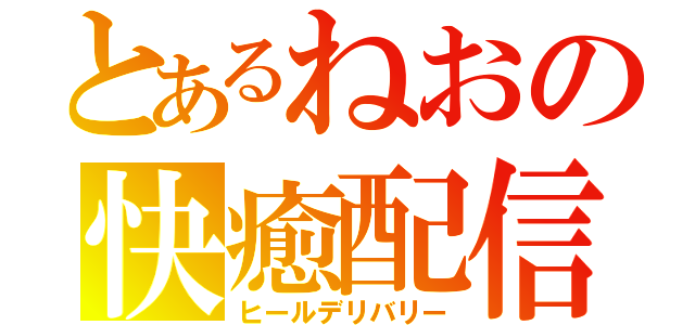 とあるねおの快癒配信（ヒールデリバリー）