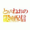 とあるねおの快癒配信（ヒールデリバリー）