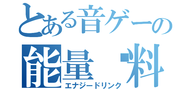 とある音ゲーの能量饮料（エナジードリンク）