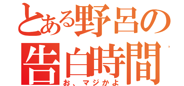 とある野呂の告白時間（お、マジかよ）