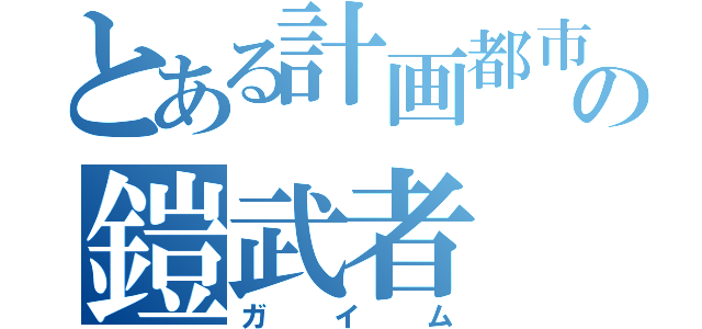 とある計画都市の鎧武者（ガイム）