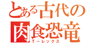 とある古代の肉食恐竜（Ｔ－レックス）