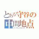 とある守谷の中間地点（パーキングエリア）