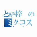 とある梓のミクコス（あず）