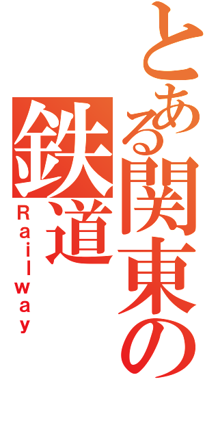 とある関東の鉄道（Ｒａｉｌｗａｙ）