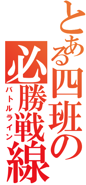 とある四班の必勝戦線（バトルライン）