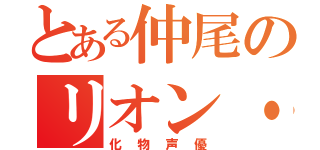 とある仲尾のリオン・榊（化物声優）