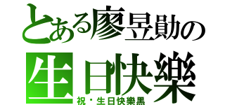 とある廖昱勛の生日快樂（祝你生日快樂黑）