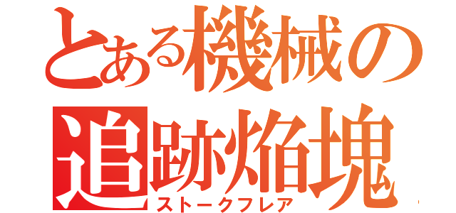 とある機械の追跡焔塊（ストークフレア）