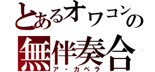 とあるオワコンの無伴奏合唱（ア・カペラ）