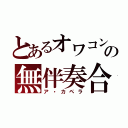 とあるオワコンの無伴奏合唱（ア・カペラ）