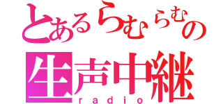 とあるらむらむの生声中継（ｒａｄｉｏ）