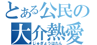 とある公民の大介熱愛（じゅぎょうはたん）