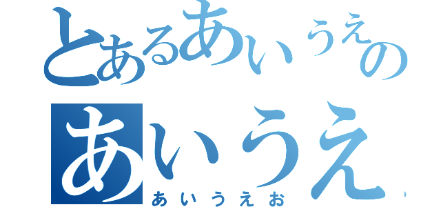 とあるあいうえおのあいうえお（あいうえお）