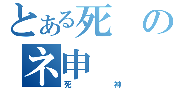 とある死のネ申（死神）