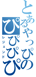 とあるやっぴのぴぴぴぴぴ（レジェンド）