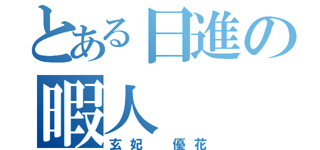 とある日進の暇人（玄妃 優花）