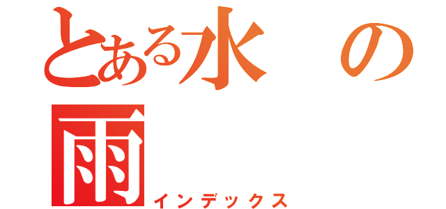 とある水の雨（インデックス）