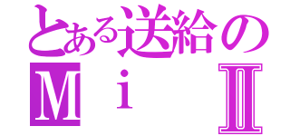 とある送給のＭｉⅡ（）