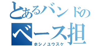 とあるバンドのベース担当（ホシノユウスケ）