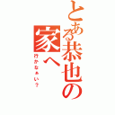 とある恭也の家へⅡ（行かなぁい？）