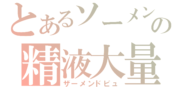 とあるソーメンの精液大量（ザーメンドピュ）