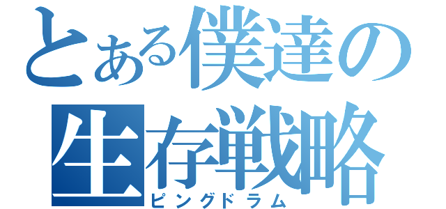 とある僕達の生存戦略（ピングドラム）