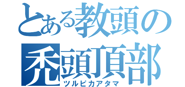 とある教頭の禿頭頂部（ツルピカアタマ）