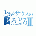 とあるサウスのどろどろⅡ（みなみゆうか）