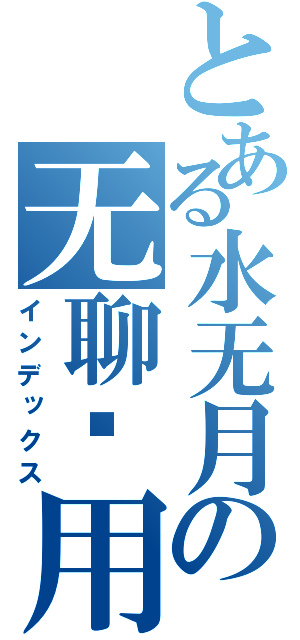 とある水无月の无聊专用（インデックス）