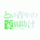 とある青年の家族助け（フリーター、家を買う。）