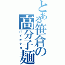 とある笹倉の高分子麺（バイオテロ）