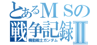 とあるＭＳの戦争記録Ⅱ（機動戦士ガンダム）