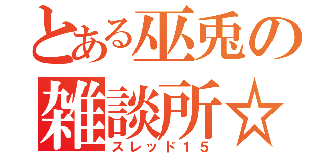 とある巫兎の雑談所☆（スレッド１５）