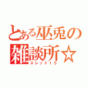 とある巫兎の雑談所☆（スレッド１５）