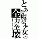 とある魔法少女の全力全壊（友達に…なりたいんだ）