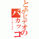 とあるビデオのバカッコイイ（インデックス）