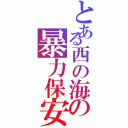 とある西の海の暴力保安官（）