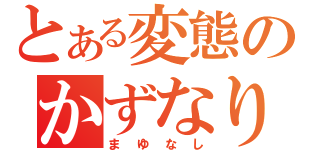 とある変態のかずなり（まゆなし）