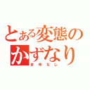 とある変態のかずなり（まゆなし）