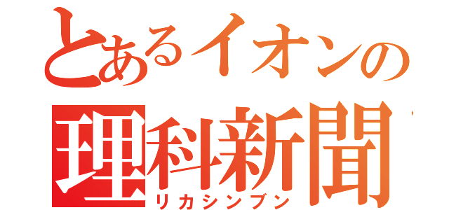 とあるイオンの理科新聞（リカシンブン）