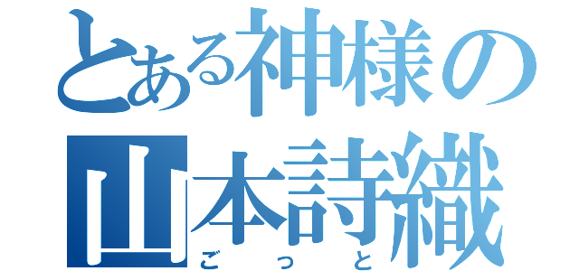 とある神様の山本詩織（ごっと）