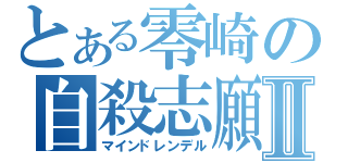 とある零崎の自殺志願Ⅱ（マインドレンデル）